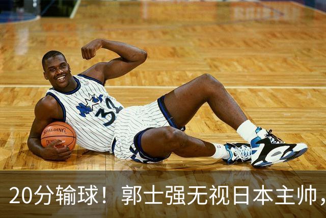 20分输球！郭士强无视日本主帅，央视提前切换画面，请注意胡明轩！